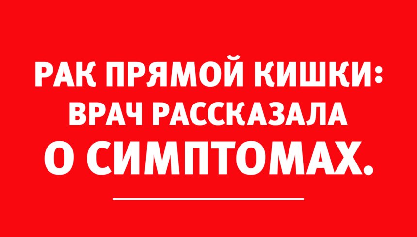 &quot;Подобные симптомы всегда настораживают&quot;: врач рассказала о типичных проявлениях рака прямой кишки - Новости Калининграда
