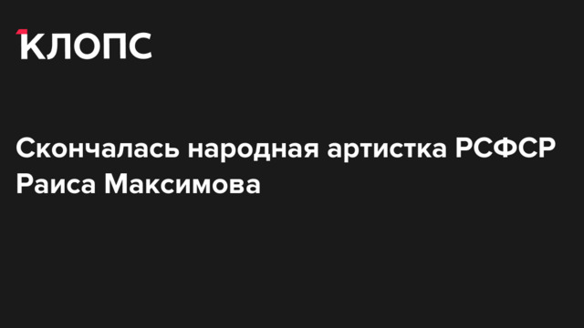 Скончалась народная артистка РСФСР Раиса Максимова