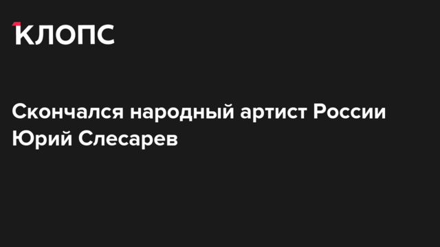 Скончался народный артист России Юрий Слесарев