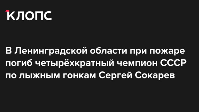 В Ленинградской области при пожаре погиб четырёхкратный чемпион СССР по лыжным гонкам Сергей Сокарев