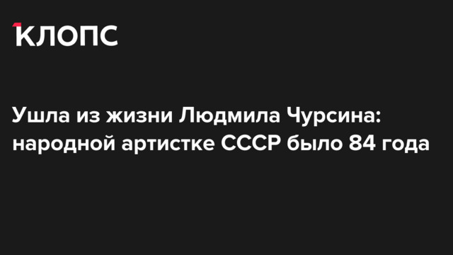 Ушла из жизни Людмила Чурсина: народной артистке СССР было 84 года
