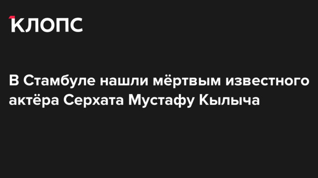 В Стамбуле нашли мёртвым известного актёра Серхата Мустафу Кылыча